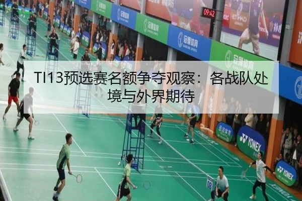 TI13预选赛名额争夺观察：各战队处境与外界期待 | xingkong